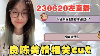 230620 左直播 良陈美婧cut丨“我老婆觉得值就好了” cr:Yibuprofen