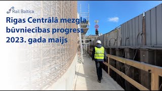 Rail Baltica Rīgas Centrālā mezgla būvniecības progress | 2023. gada maijs