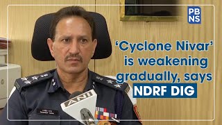 'Cyclone Nivar' is weakening gradually, says NDRF DIG