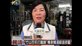 20180323 民議新聞 竹山百年打鐵舖 傳承精湛鍛造技藝(縣議員 吳瑞芳)