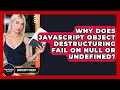 Why Does JavaScript Object Destructuring Fail On Null Or Undefined? - JavaScript Toolkit