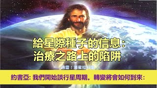 通靈信息【揚升大師．約書亞】20250205 給星際種子的信息：治療之路上的陷阱；「約書亞大師說：我們往下會開始談行星周期。這個轉變將會如何到來。」