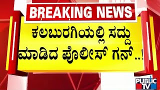 ಕಲಬುರಗಿಯಲ್ಲಿ ಸದ್ದು ಮಾಡಿದ ಪೊಲೀಸ್ ಗನ್..! | Kalaburagi | Public TV