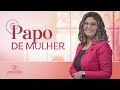 PAPO DE MULHER | CONEXÃO FEMININA