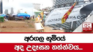 අරගල භූමියේ අද උදෑසන තත්ත්වය...