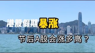 中国股市大翻身！港股假期暴涨，节后中国A股会涨多高？