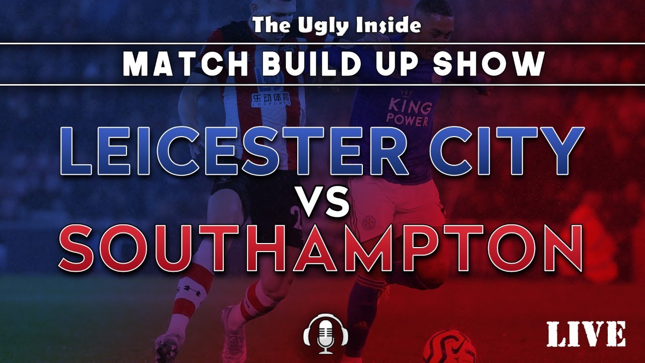 MATCH BUILD UP SHOW: Leicester City Vs Southampton | The Ugly Inside ...