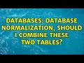 Databases: Database normalization, should I combine these two tables? (2 Solutions!!)