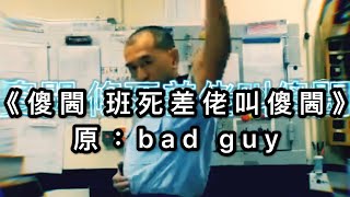 《傻閪 條死差佬叫傻閪》| (原: Billie Eilish -bad guy)