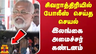 சிவராத்திரியில் போலீஸ் செய்த செயல்.. இலங்கை அமைச்சர் கண்டனம்