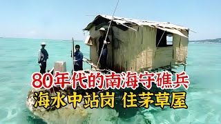 实拍上世纪80年代的南海守礁兵，海水中站岗住茅草屋，令人敬佩