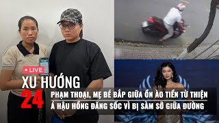 XU HƯỚNG 24: Thái độ “lạ” của Phạm Thoại, mẹ bé Bắp khi bị ép sao kê | Á hậu Hồng Đăng bị quấy rối