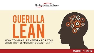 Guerrilla Lean: How to Make Lean Work For You When Your Leadership Doesn't Get It