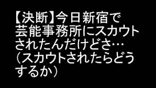 【決断】今日新宿で芸能事務所にスカウトされたんだけどさ…