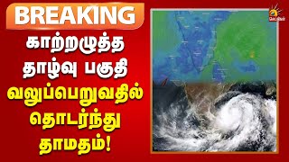 #BREAKING | வங்க கடலில் நிலவும் குறைந்த காற்றழுத்த தாழ்வு பகுதி வலுவுப்பெறுவதில் தொடர்ந்து தாமதம்!