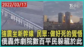 強震坐新幹線 民眾:做好死的覺悟  俄轟炸劇院數百平民躲藏於此 | 十點不一樣 20220317