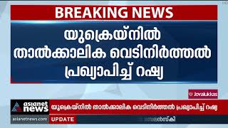 യുക്രൈനില്‍ താത്കാലിക വെടിനിര്‍ത്തല്‍ പ്രഖ്യാപിച്ച് റഷ്യ Russia declares ceasefire