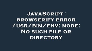 JavaScript : browserify error /usr/bin/env: node: No such file or directory