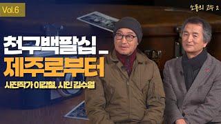 40년전 제주의 가치 | 이갑철 사진작가\u0026김수열 시인 | 6화 [소통의 고수2]