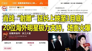 肖战“射雕”延长上映至3月底！20位海外明星极力支持，场面火爆