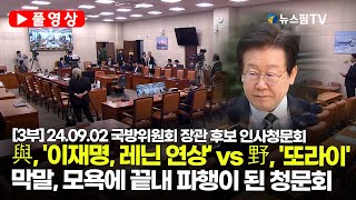 [스팟Live] *3부 풀영상* 與, '이재명 레닌 연상' vs 野, '또라이'...막말, 모욕에 끝내 파행된 청문회 | 24.09.02 국방위 장관 후보 인사청문회 풀영상 야간