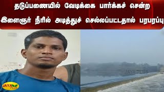 தடுப்பணையில் வேடிக்‍கை பார்க்‍கச் சென்ற இளைஞர் நீரில் அடித்துச் செல்லப்பட்டதால் பரபரப்பு