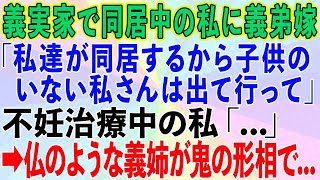 【スカッとする話】義実家で同居中の私に義弟嫁「私達が同居するから子供のいない私さんは出て行って」不妊治療中の私「...」→すると仏のように優しい義姉が鬼の形相になって...