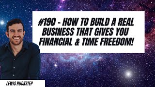 #190 - How To Build A REAL Business That Gives you Financial \u0026 Time Freedom!