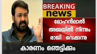 മോഹന്‍ലാല്‍ അമ്മയില്‍ നിന്നും രാജി വെയ്ക്കുന്നു - ഞെട്ടലോടെ സഹപ്രവര്‍ത്തകര്‍ - കാരണം ഞെട്ടിക്കും