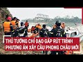 Thủ tướng chỉ đạo gấp rút trình phương án xây cầu Phong Châu mới