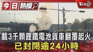 載3千顆鋰鐵電池貨車翻覆起火 已封閉逾24小時｜TVBS新聞 @TVBSNEWS01