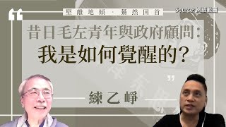 【堅離地傾之驀然回首 010】練乙崢：昔日毛左青年與政府顧問：我是如何覺醒的？