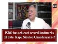 ISRO has achieved several landmarks till date: Kapil Sibal on Chandrayaan-2