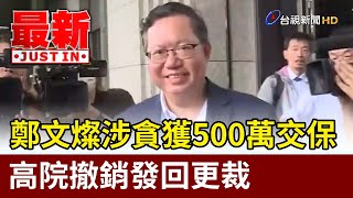 鄭文燦涉貪獲500萬交保 高院撤銷發回更裁【最新快訊】