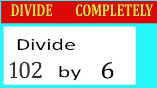 Divide     102      by     6  Divide   completely