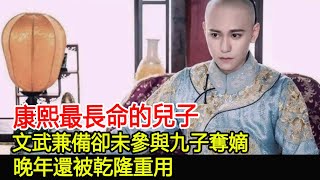 康熙最長命的兒子：文武兼備卻未參與九子奪嫡，晚年還被乾隆重用︱康熙︱乾隆︱雍正︱皇帝︱皇后︱妃子︱後宮︱宮女︱太監#皇朝秘史