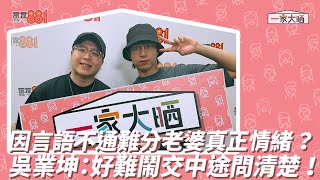 因言語不通難分老婆真正情緒 ？吳業坤：好難鬧交中途問清楚 ！