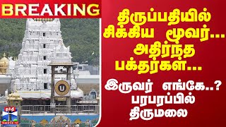 #Breaking : திருப்பதியில் சிக்கிய மூவர்... அதிர்ந்த பக்தர்கள்... இருவர் எங்கே..? பரபரப்பில் திருமலை