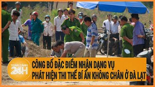 Vấn đề hôm nay: Công bố đặc điểm nhận dạng vụ phát hiện thi thể bí ẩn không chân ở Đà Lạt