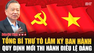 Tổng Bí thư Tô Lâm ký ban hành quy định mới thi hành Điều lệ Đảng