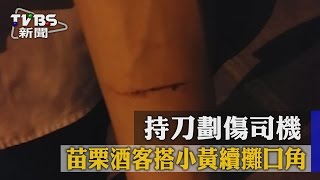 【TVBS】苗栗酒客搭小黃續攤口角　持刀劃傷司機