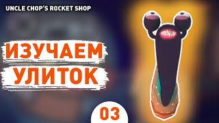 ИЗУЧАЕМ УЛИТОК! - #3 ПРОХОЖДЕНИE UNCLE CHOP'S ROCKET SHOP