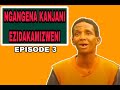 EPISODE 3 | NGANGENA KANJANI EZIDAKAMIZWENI / UMALUME WAMI UNESBHAMU / NGABAMBA NGASO UMAKHELWANE