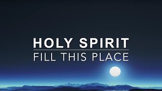 Holy Spirit Fill This Place - Prayer & Meditation Music