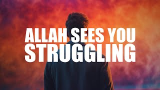 ALLAH SEES YOU STRUGGLING THROUGH LIFE