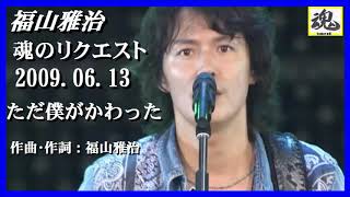 福山雅治　魂リク 『 ただ僕がかわった 』 2009.06.13