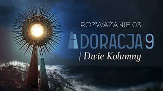 ADORACJA9 - Dwie Kolumny | Rozważanie 03 | WERSJA PEŁNA