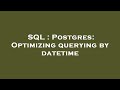 SQL : Postgres: Optimizing querying by datetime