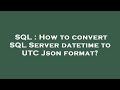 SQL : How to convert SQL Server datetime to UTC Json format?