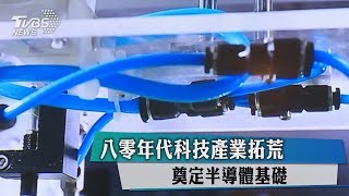 【80年代金錢熱】八零年代科技產業拓荒　奠定半導體基礎